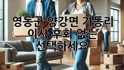 영동군 양강면 가동리 이사, 후회 없는 선택하세요!