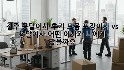 전주 용달이사 후기 모음: 포장이사 vs 용달이사, 어떤 이사가 나에게 맞을까요?